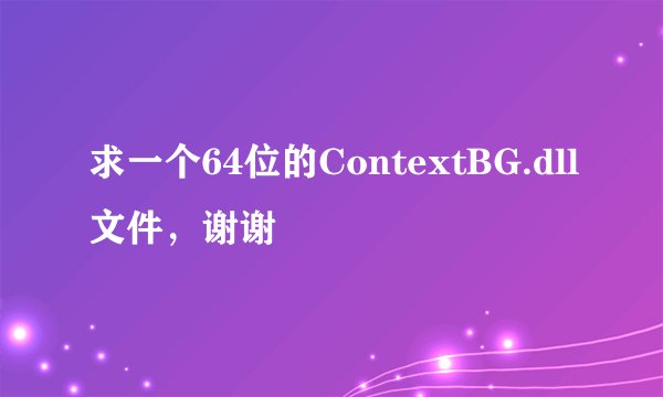 求一个64位的ContextBG.dll文件，谢谢