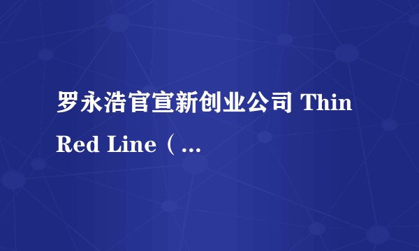 罗永浩官宣新创业公司 Thin Red Line（细红线），目标 AR 行业，如何看待他此次的选择？