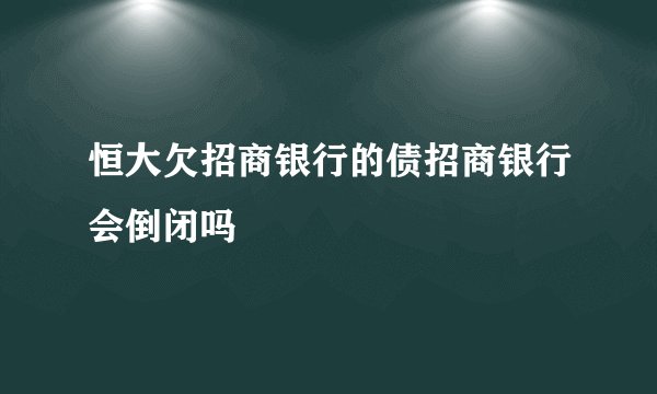 恒大欠招商银行的债招商银行会倒闭吗