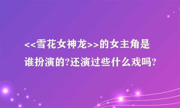 <<雪花女神龙>>的女主角是谁扮演的?还演过些什么戏吗?