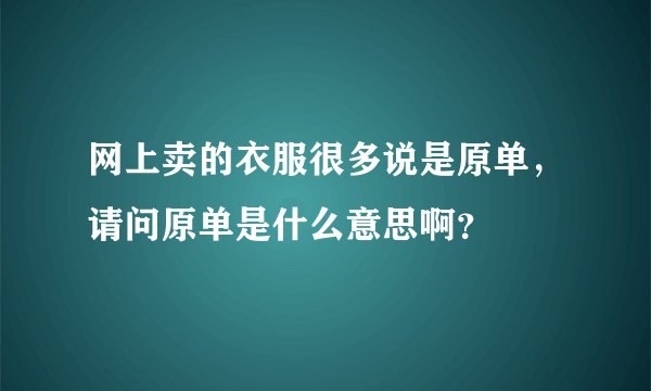 网上卖的衣服很多说是原单，请问原单是什么意思啊？