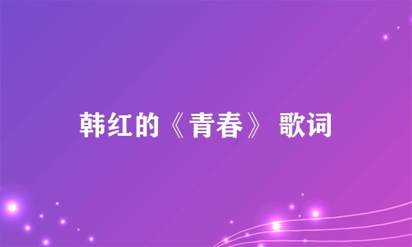 韩红的《青春》 歌词