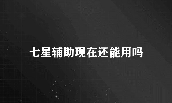 七星辅助现在还能用吗