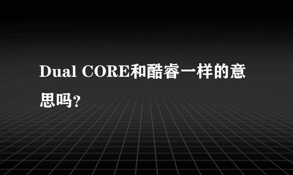 Dual CORE和酷睿一样的意思吗？