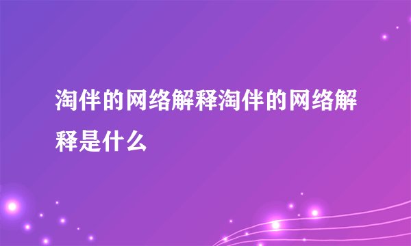 淘伴的网络解释淘伴的网络解释是什么