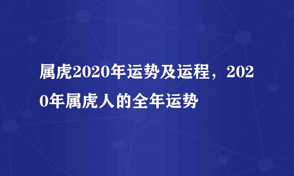 属虎2020年运势及运程，2020年属虎人的全年运势