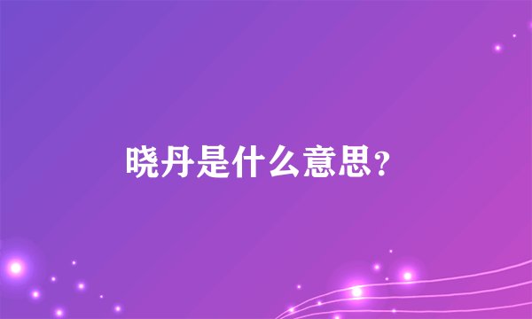 晓丹是什么意思?