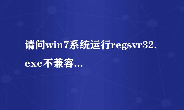 请问win7系统运行regsvr32.exe不兼容解决方法【步骤详解】