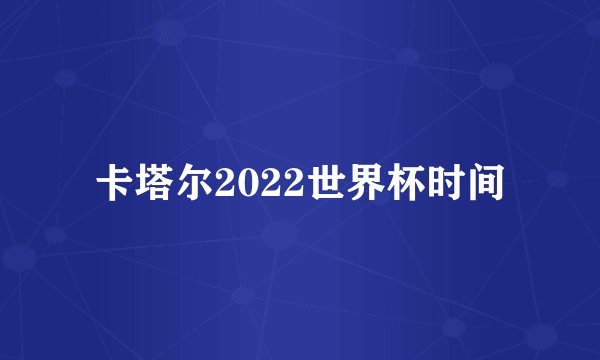 卡塔尔2022世界杯时间