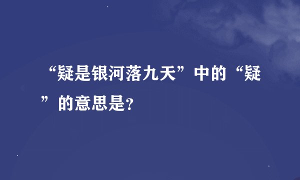 “疑是银河落九天”中的“疑”的意思是？