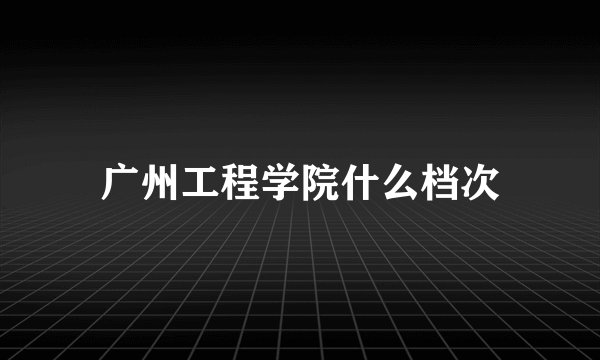 广州工程学院什么档次