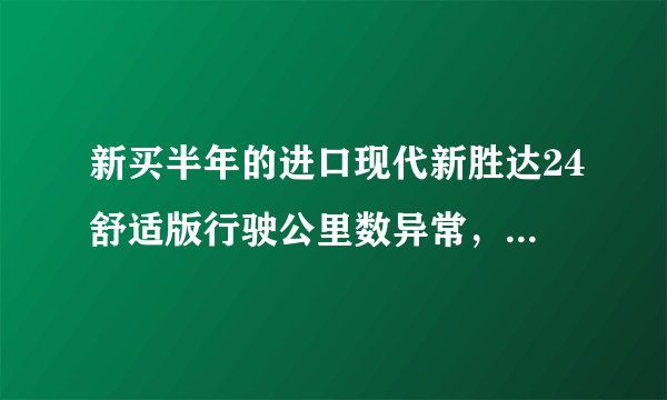 新买半年的进口现代新胜达24舒适版行驶公里数异常，是否正常？