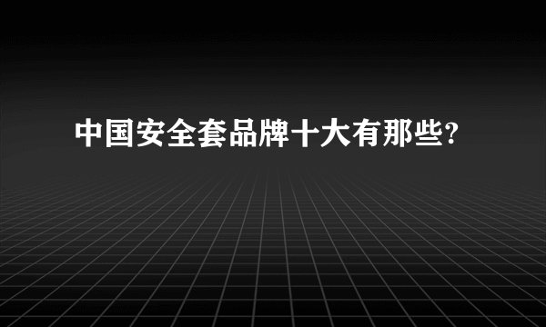 中国安全套品牌十大有那些?