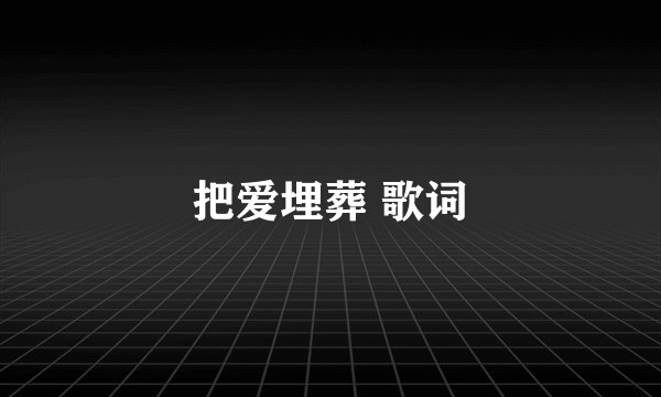 把爱埋葬 歌词