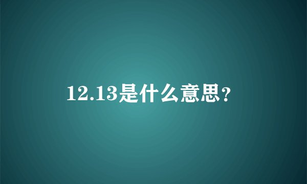 12.13是什么意思？