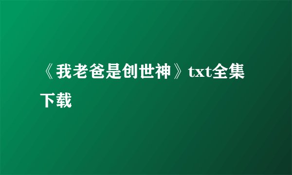 《我老爸是创世神》txt全集下载