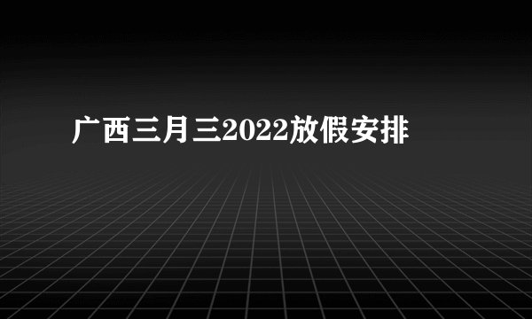 广西三月三2022放假安排