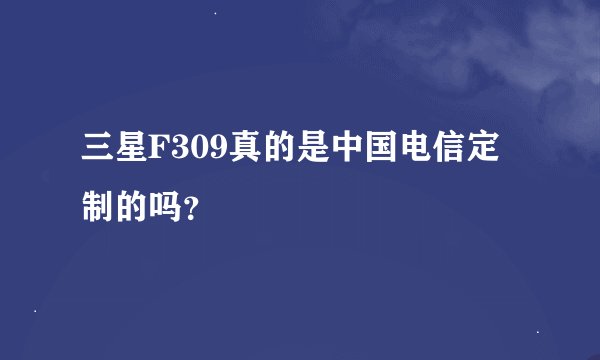 三星F309真的是中国电信定制的吗？