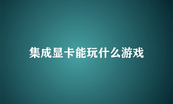 集成显卡能玩什么游戏