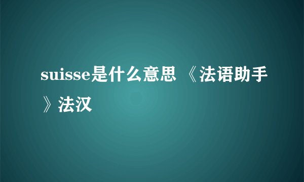 suisse是什么意思 《法语助手》法汉