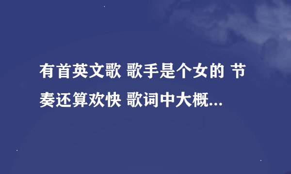 有首英文歌 歌手是个女的 节奏还算欢快 歌词中大概有 i wanna love you 吧 重复这句的挺多的