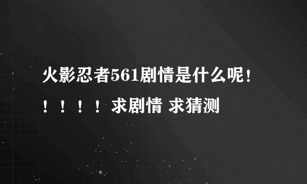 火影忍者561剧情是什么呢！！！！！求剧情 求猜测