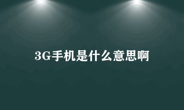 3G手机是什么意思啊