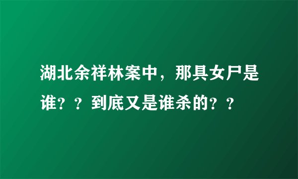 湖北余祥林案中，那具女尸是谁？？到底又是谁杀的？？