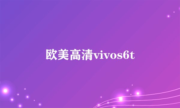 欧美高清vivos6t