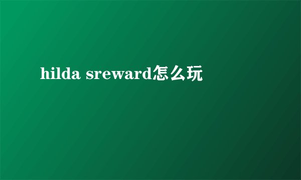 hilda sreward怎么玩