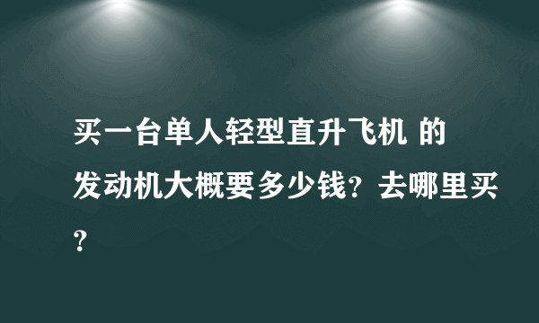 买一台单人轻型直升飞机 的发动机大概要多少钱？去哪里买？