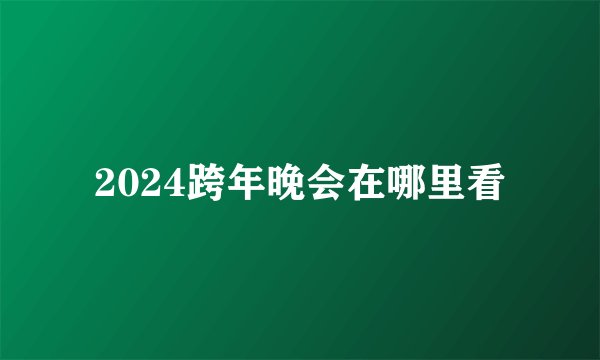 2024跨年晚会在哪里看