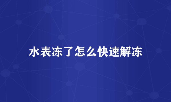 水表冻了怎么快速解冻