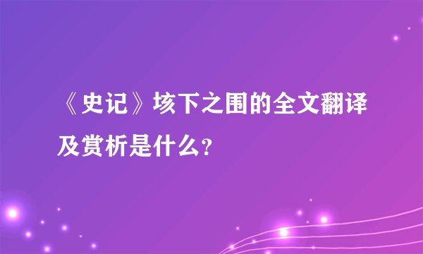 《史记》垓下之围的全文翻译及赏析是什么？