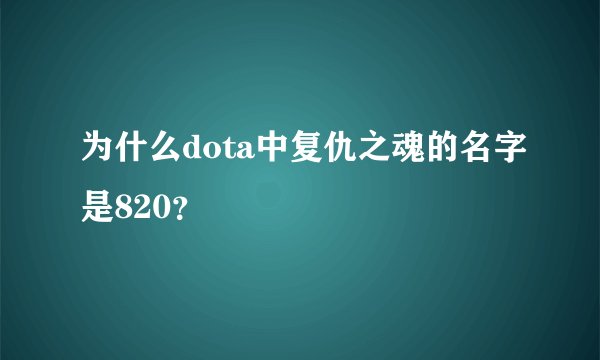为什么dota中复仇之魂的名字是820？