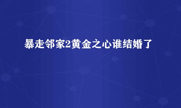 暴走邻家2黄金之心谁结婚了