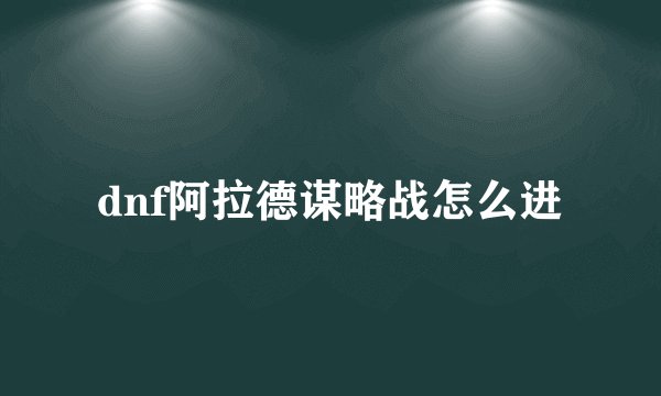 dnf阿拉德谋略战怎么进