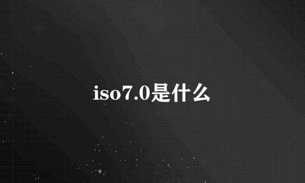 iso7.0是什么
