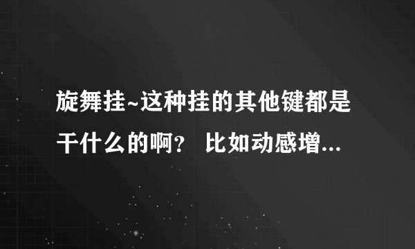 旋舞挂~这种挂的其他键都是干什么的啊？ 比如动感增强是干什么的？求祥解