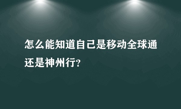 怎么能知道自己是移动全球通还是神州行？