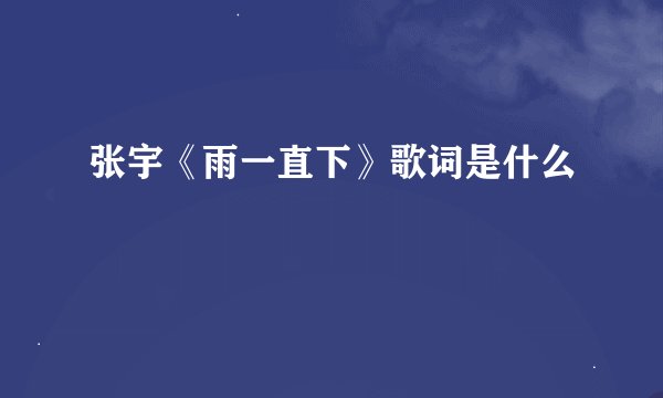 张宇《雨一直下》歌词是什么