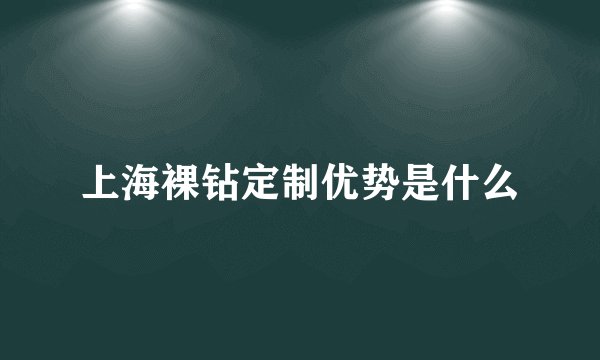 上海裸钻定制优势是什么