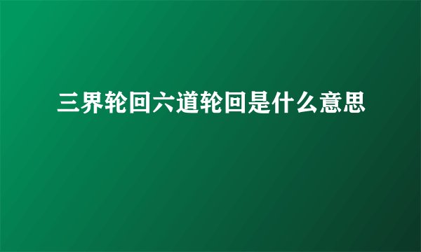 三界轮回六道轮回是什么意思