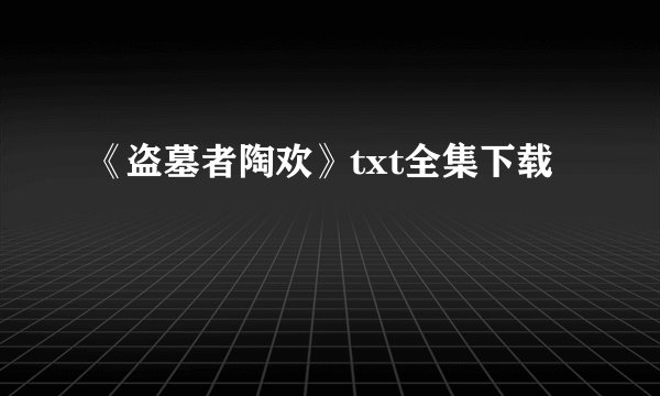 《盗墓者陶欢》txt全集下载