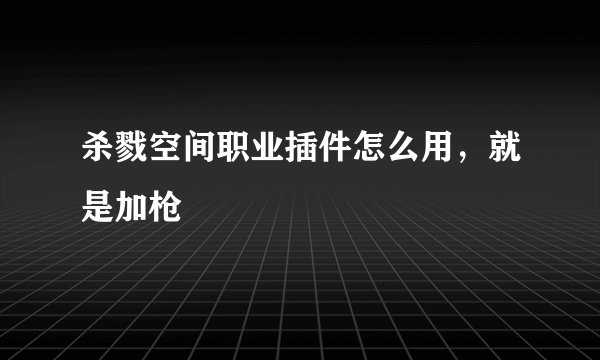 杀戮空间职业插件怎么用，就是加枪