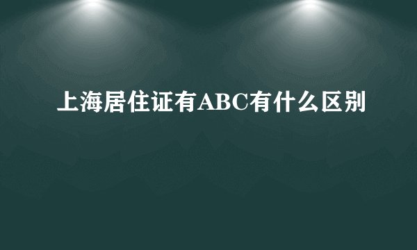 上海居住证有ABC有什么区别