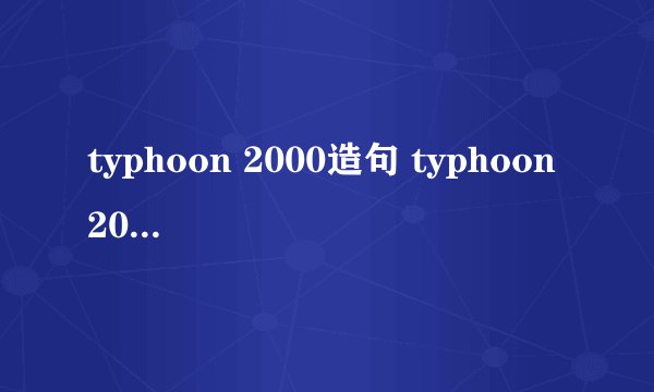 typhoon 2000造句 typhoon 2000の例文