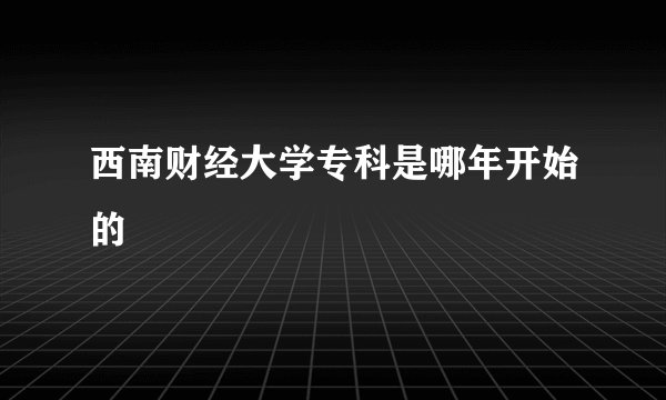 西南财经大学专科是哪年开始的