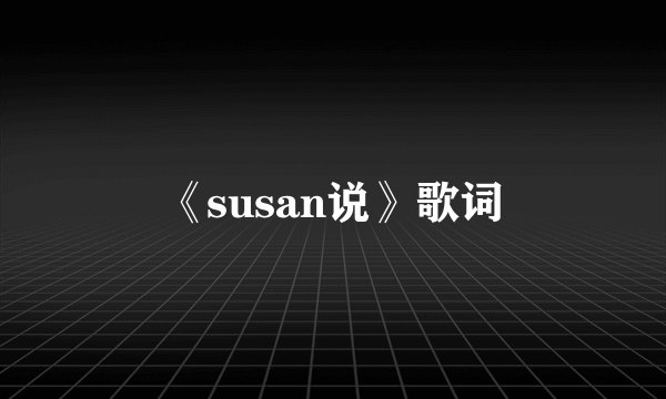 《susan说》歌词
