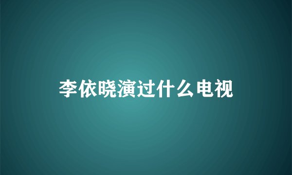 李依晓演过什么电视